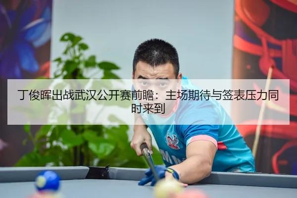 丁俊晖出战武汉公开赛前瞻：主场期待与签表压力同时来到（manguantiyu）